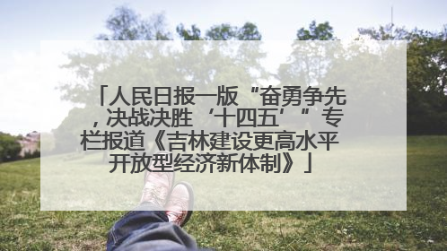 人民日报一版“奋勇争先，决战决胜‘十四五’”专栏报道《吉林建设更高水平开放型经济新体制》