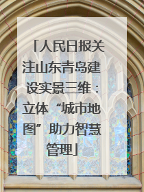 人民日报关注山东青岛建设实景三维：立体“城市地图”助力智慧管理