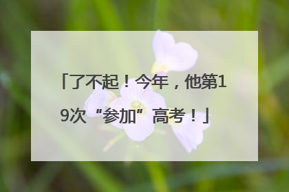 了不起！今年，他第19次“参加”高考！