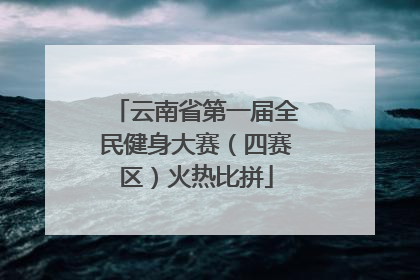 云南省第一届全民健身大赛（四赛区）火热比拼