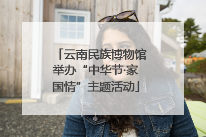 云南民族博物馆举办“中华节·家国情”主题活动
