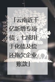 云南近千亿新增专项债，七成用于化债及偿还拖欠企业账款