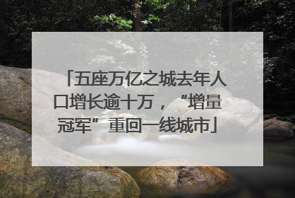 五座万亿之城去年人口增长逾十万，“增量冠军”重回一线城市