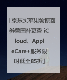 京东买苹果领惊喜券叠国补更香 iCloud、AppleCare+服务限时低至85折