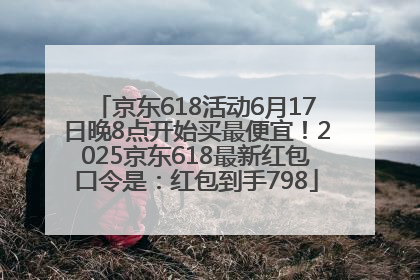 京东618活动6月17日晚8点开始买最便宜！2025京东618最新红包口令是：红包到手798