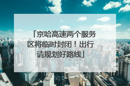京哈高速两个服务区将临时封闭！出行请规划好路线