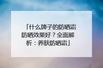什么牌子的防晒霜防晒效果好？全面解析：养肤防晒霜