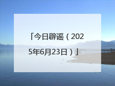今日辟谣（2025年6月23日）