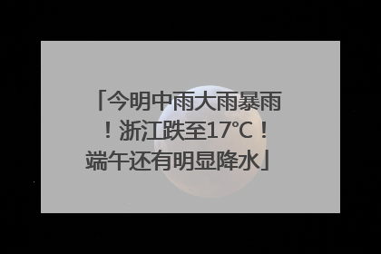 今明中雨大雨暴雨！浙江跌至17℃！端午还有明显降水