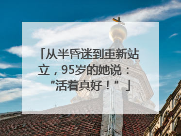 从半昏迷到重新站立，95岁的她说：“活着真好！”