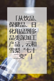 从饮品、保健品、日化用品到多品类深加工产品，云和雪梨“七十二变”