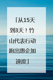 从15天到3天！竹山代表行动跑出惠企加速度