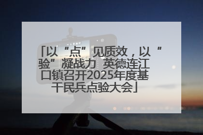 以“点”见质效，以“验”凝战力  英德连江口镇召开2025年度基干民兵点验大会