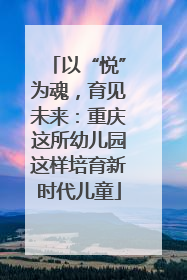 以“悦”为魂，育见未来：重庆这所幼儿园这样培育新时代儿童