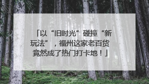 以“旧时光”碰撞“新玩法”，福州这家老百货竟然成了热门打卡地！
