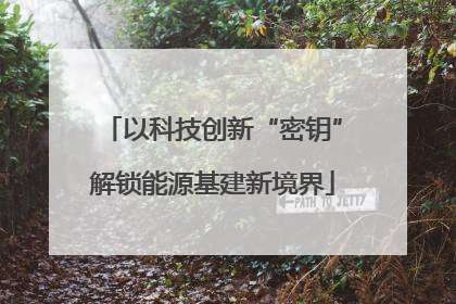 以科技创新“密钥”解锁能源基建新境界