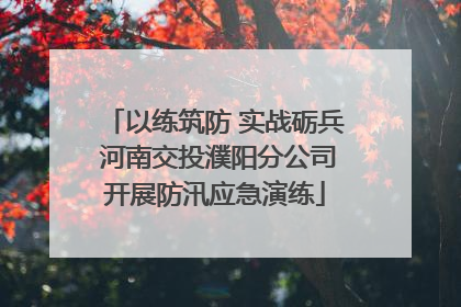 以练筑防 实战砺兵 河南交投濮阳分公司开展防汛应急演练
