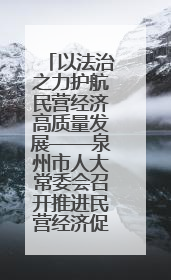 以法治之力护航民营经济高质量发展——泉州市人大常委会召开推进民营经济促进法贯彻实施座谈会