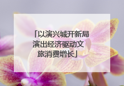 以演兴城开新局 演出经济驱动文旅消费增长