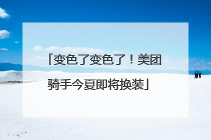 变色了变色了！美团骑手今夏即将换装