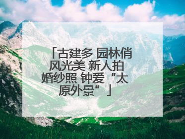 古建多 园林俏 风光美 新人拍婚纱照 钟爱“太原外景”