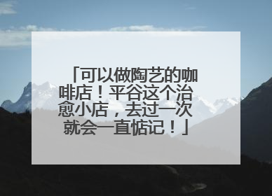 可以做陶艺的咖啡店！平谷这个治愈小店，去过一次就会一直惦记！