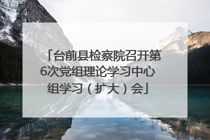 台前县检察院召开第6次党组理论学习中心组学习（扩大）会