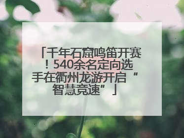 千年石窟鸣笛开赛！540余名定向选手在衢州龙游开启“智慧竞速”