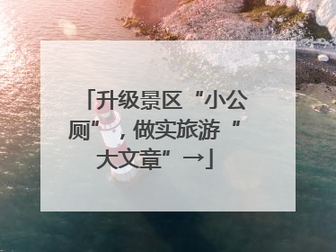 升级景区“小公厕”，做实旅游“大文章”→