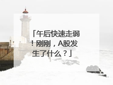 午后快速走弱！刚刚，A股发生了什么？