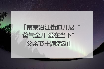 南京沿江街道开展“爸气全开 爱在当下”父亲节主题活动
