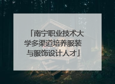 南宁职业技术大学多渠道培养服装与服饰设计人才