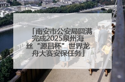 南安市公安局圆满完成2025泉州海丝“源昌杯”世界龙舟大赛安保任务