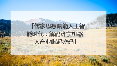 儒家思想赋能人工智能时代：解码济宁机器人产业崛起密码