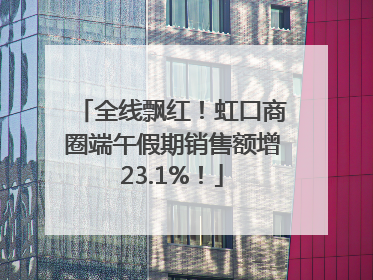 全线飘红！虹口商圈端午假期销售额增23.1%！