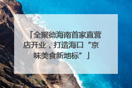 全聚德海南首家直营店开业，打造海口“京味美食新地标”
