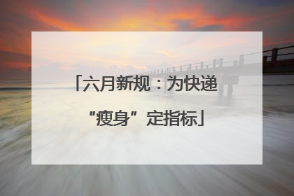 六月新规：为快递“瘦身”定指标
