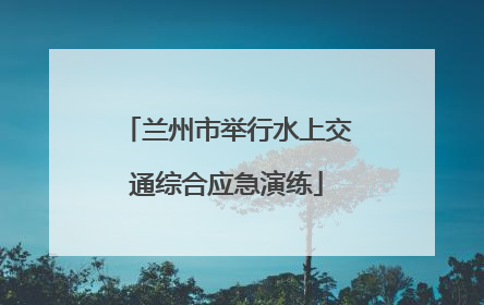 兰州市举行水上交通综合应急演练