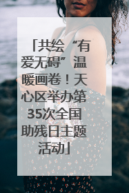 共绘“有爱无碍”温暖画卷！天心区举办第35次全国助残日主题活动