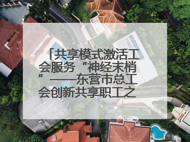 共享模式激活工会服务“神经末梢”——东营市总工会创新共享职工之家服务模式