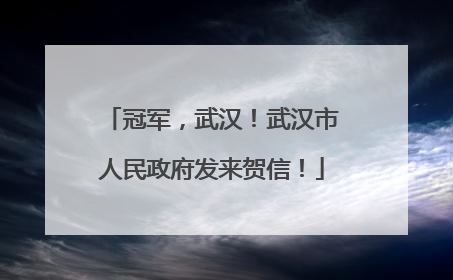 冠军，武汉！武汉市人民政府发来贺信！