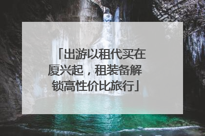 出游以租代买在厦兴起，租装备解锁高性价比旅行
