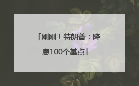 刚刚！特朗普：降息100个基点
