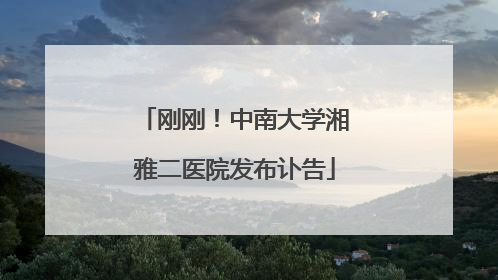 刚刚！中南大学湘雅二医院发布讣告