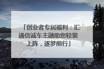 创业者专属福利：汇通信诚车主融助您轻装上阵，逐梦前行