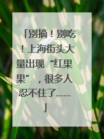 别摘！别吃！上海街头大量出现“红果果”，很多人忍不住了……