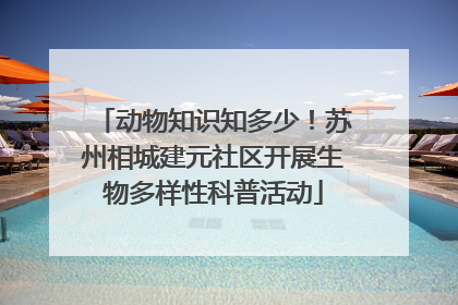 动物知识知多少！苏州相城建元社区开展生物多样性科普活动