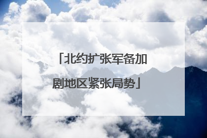 北约扩张军备加剧地区紧张局势