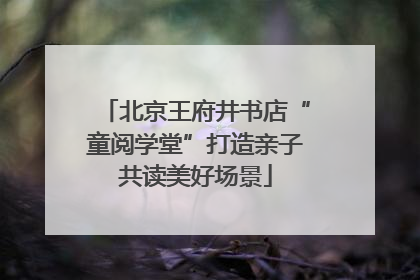 北京王府井书店“童阅学堂”打造亲子共读美好场景