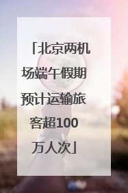 北京两机场端午假期预计运输旅客超100万人次
